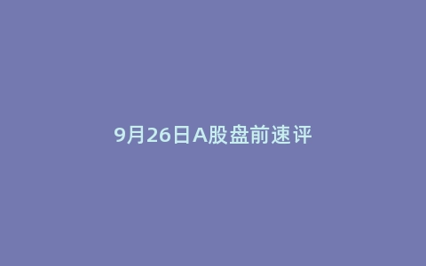 9月26日A股盘前速评