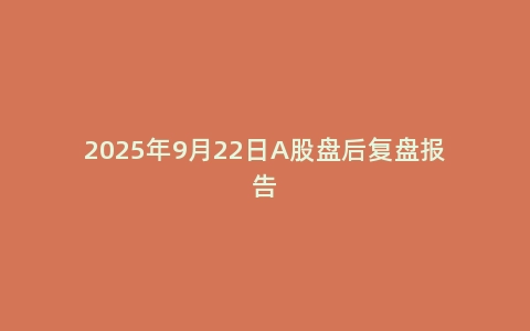 2025年9月22日A股盘后复盘报告