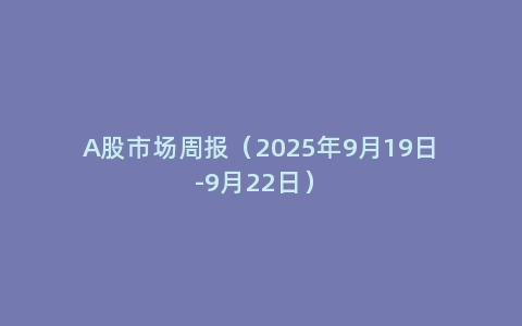 A股市场周报（2025年9月19日-9月22日）