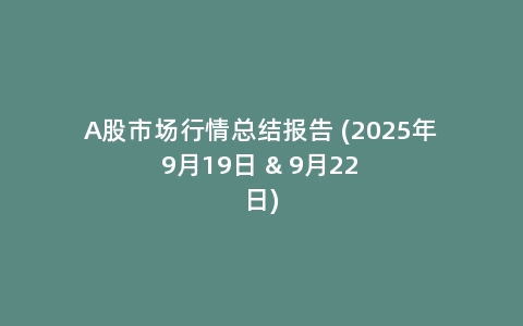 A股市场行情总结报告 (2025年9月19日 & 9月22日)