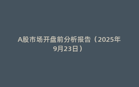 A股市场开盘前分析报告（2025年9月23日）