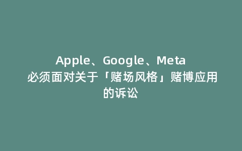 Apple、Google、Meta 必须面对关于「赌场风格」赌博应用的诉讼