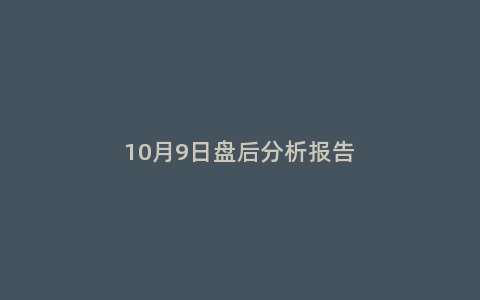 10月9日盘后分析报告