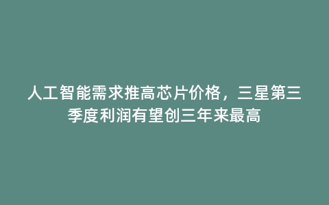 人工智能需求推高芯片价格,三星第三季度利润有望创三年来最高