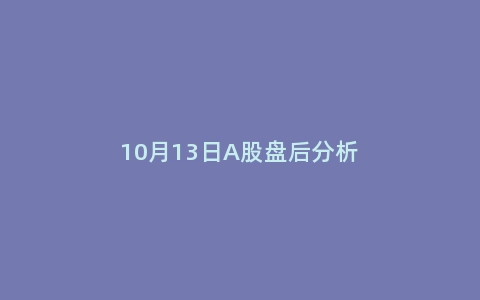 10月13日A股盘后分析