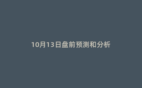 10月13日盘前预测和分析
