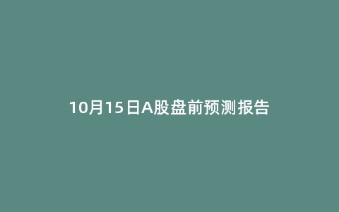 10月15日A股盘前预测报告