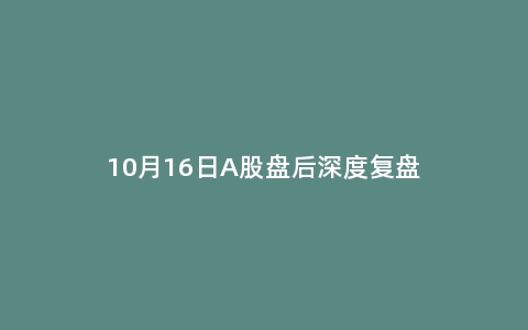 10月16日A股盘后深度复盘