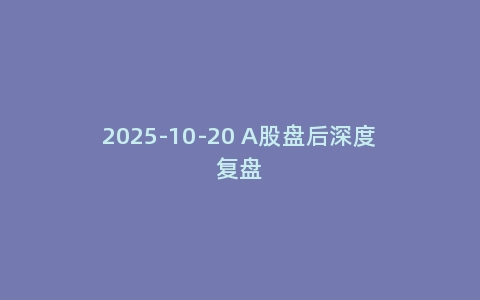 2025-10-20 A股盘后深度复盘