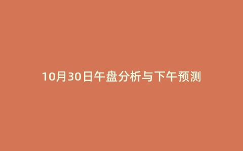 10月30日午盘分析与下午预测