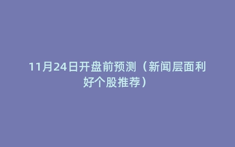 11月24日开盘前预测（新闻层面利好个股推荐）
