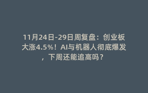 11月24日-29日周复盘：创业板大涨4.5%！AI与机器人彻底爆发，下周还能追高吗？