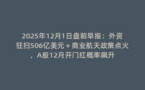 2025年12月1日盘前早报：外资狂扫506亿美元＋商业航天政策点火，A股12月开门红概率飙升