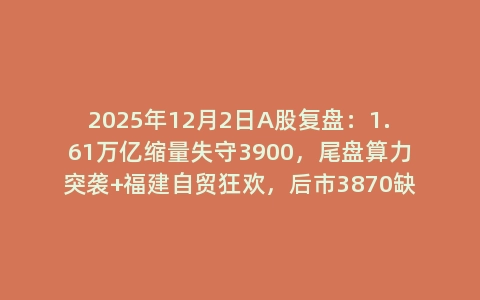2025年12月2日A股复盘：1.61万亿缩量失守3900，尾盘算力突袭+福建自贸狂欢，后市3870缺口成多空决战点