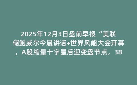 2025年12月3日盘前早报“美联储鲍威尔今晨讲话+世界风能大会开幕，A股缩量十字星后迎变盘节点，3880生命线再受考验！”